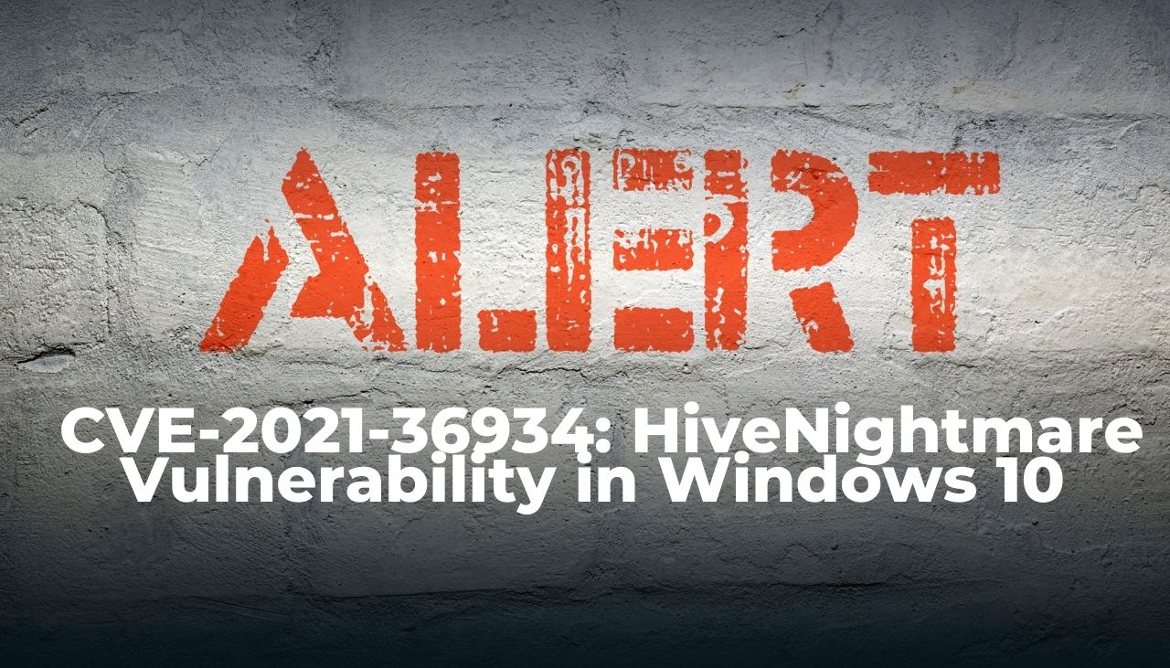 CVE-2021-36934 Serious HiveNightmare Vulnerability in Windows 10
