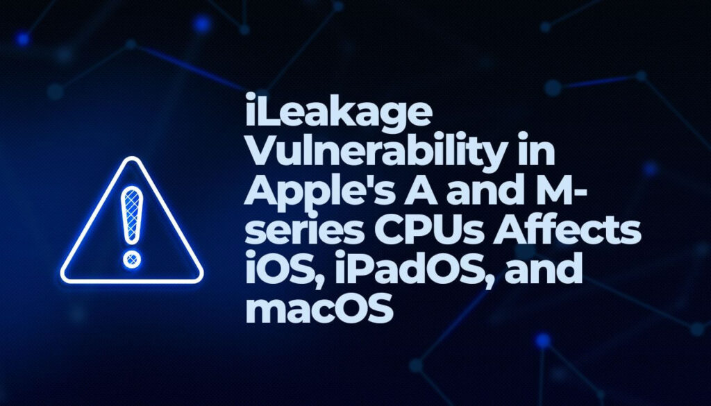 iLeakage Vulnerability in Apple's A and M-series CPUs Affects iOS, iPadOS, and macOS