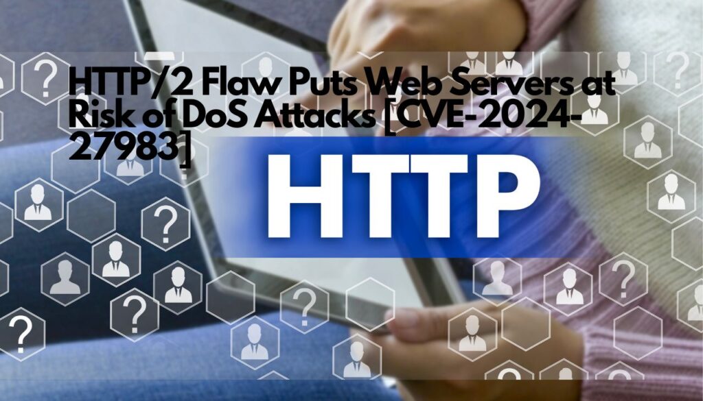 HTTP2 Flaw Puts Web Servers at Risk of DoS Attacks [CVE-2024-27983]