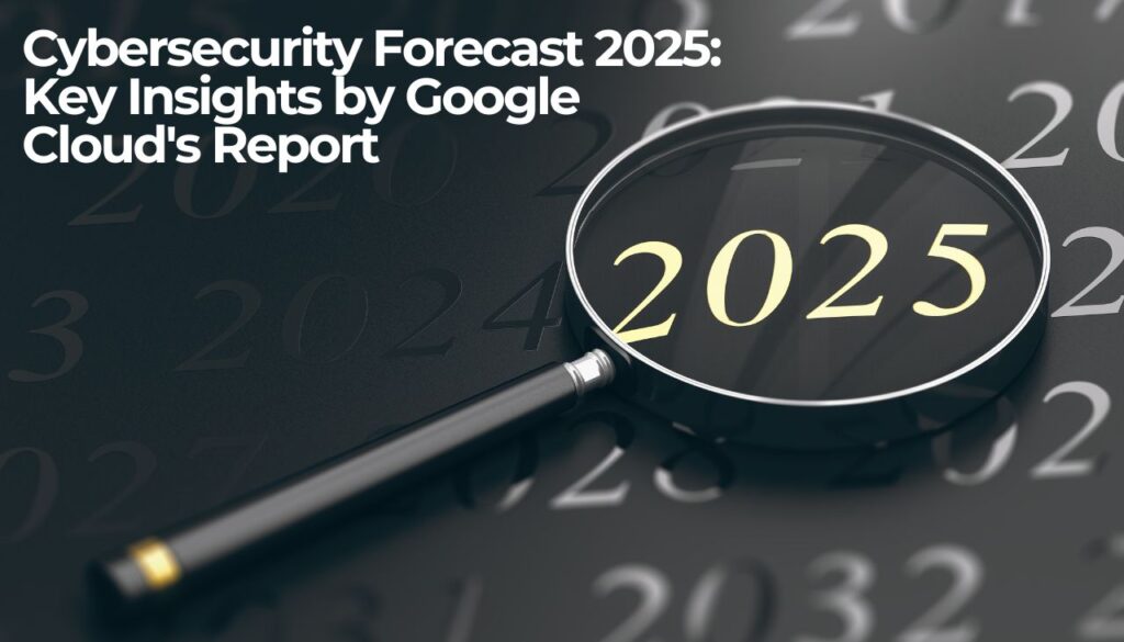 Cybersecurity Forecast 2025 Key Insights by Google Cloud