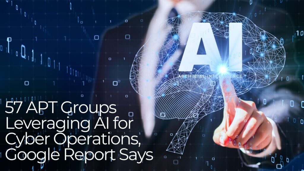 57 APT Groups Leveraging AI for Cyber Operations, Google Says